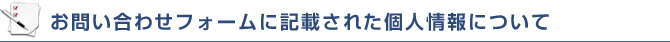 お問い合わせフォームに記載された個人情報について